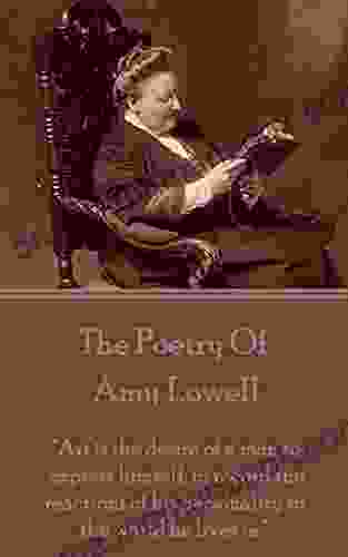 Amy Lowell The Poetry Of: Art Is The Desire Of A Man To Express Himself To Record The Reactions Of His Personality To The World He Lives In