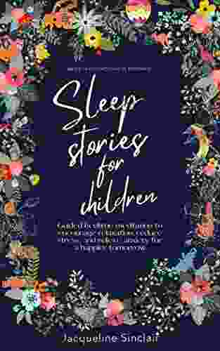 Sleep Stories For Children: Bedtime Meditation To Encourage Relaxation Reduce Stress And Relieve Anxiety For A Happier Tomorrow
