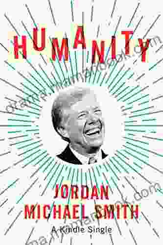 Humanity: How Jimmy Carter Lost An Election And Transformed The Post Presidency (Kindle Single)