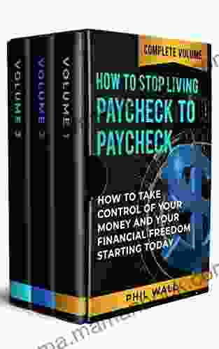 How To Stop Living Paycheck To Paycheck: How To Take Control Of Your Money And Your Financial Freedom Starting Today Complete Volume