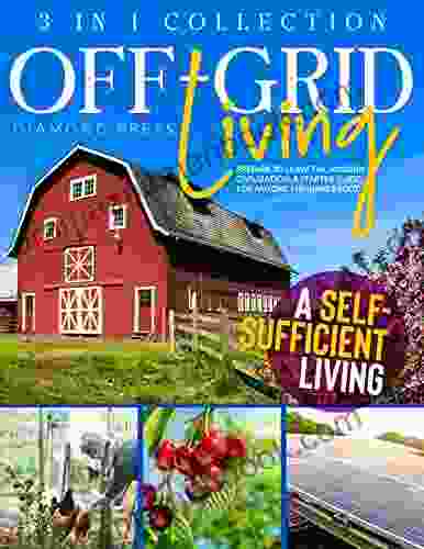 OFF GRID LIVING: 3 In 1 Collection Prepare To Leave The Modern Civilization A Starter Guide For Anyone Thinking About A Self Sufficient Living