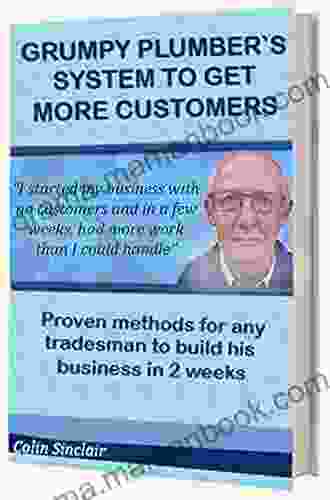 Grumpy Plumber`s System To Get More Customers: Proven Method For Any Tradesman To Attract More Customers Than He Can Handle