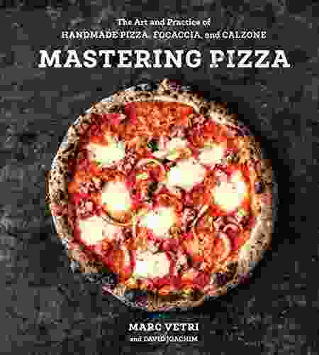 Mastering Pizza: The Art And Practice Of Handmade Pizza Focaccia And Calzone A Cookbook