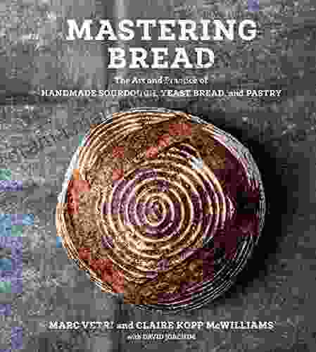 Mastering Bread: The Art And Practice Of Handmade Sourdough Yeast Bread And Pastry A Baking