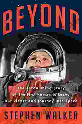 Beyond: The Astonishing Story Of The First Human To Leave Our Planet And Journey Into Space