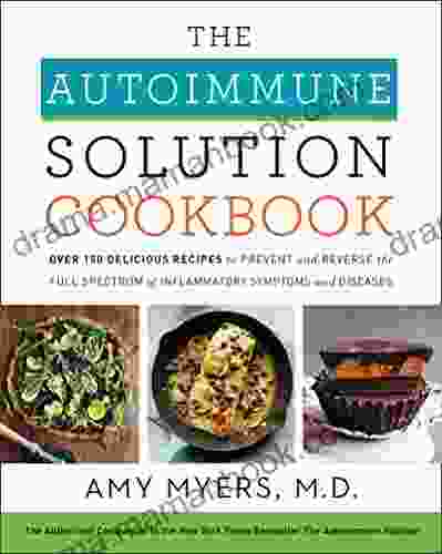 The Autoimmune Solution Cookbook: Over 150 Delicious Recipes To Prevent And Reverse The Full Spectrum Of Inflammatory Symptoms And Diseases
