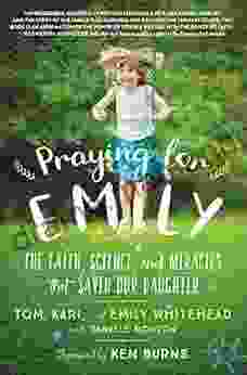 Praying For Emily: The Faith Science And Miracles That Saved Our Daughter