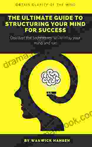 THE ULTIMATE GUIDE TO STRUCTURING YOUR MIND FOR SUCCESS: DISCOVER THE TECHNIQUES TO DEVELOP YOUR MIND AND WIN