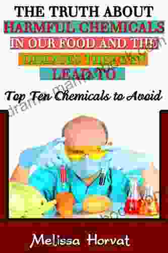The Truth About Harmful Chemicals In Our Food And The Diseases They Can Lead To: Top 10 Chemicals To Avoid (Chemicals To Avoid Chemicals In Food ADHD Cardiovascualr Disease Harmful Chemicals)